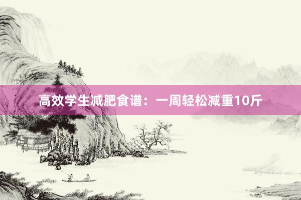 高效学生减肥食谱：一周轻松减重10斤