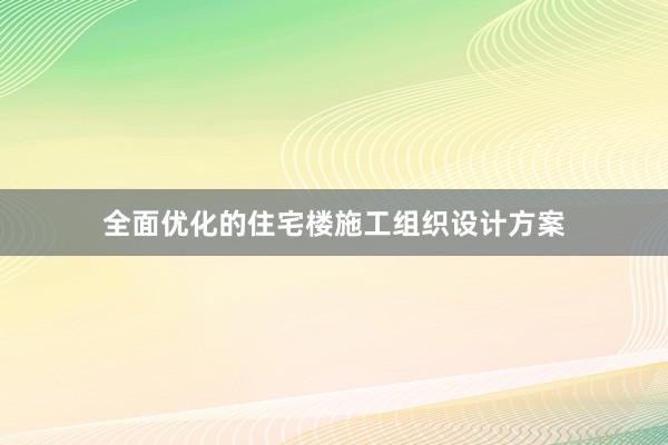 全面优化的住宅楼施工组织设计方案