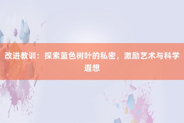 改进教训：探索蓝色树叶的私密，激励艺术与科学遐想